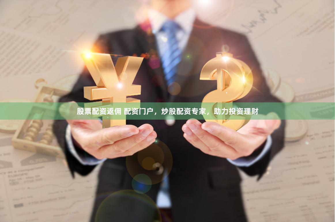股票配资返佣 配资门户，炒股配资专家，助力投资理财