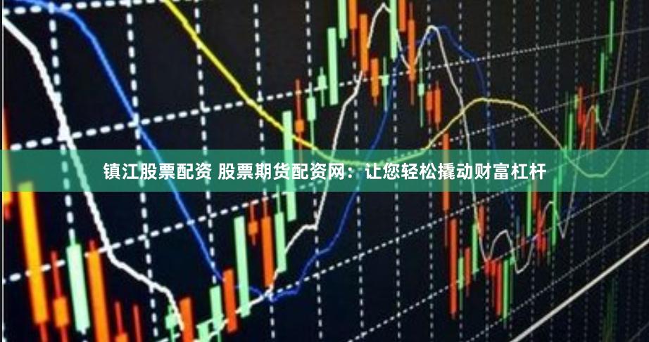 镇江股票配资 股票期货配资网：让您轻松撬动财富杠杆