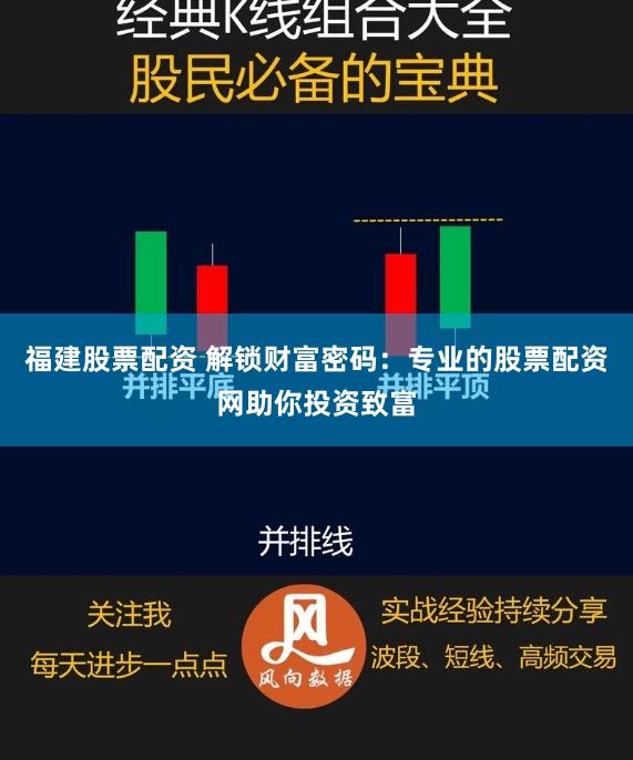 福建股票配资 解锁财富密码：专业的股票配资网助你投资致富
