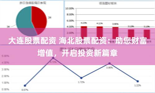 大连股票配资 海北股票配资：助您财富增值，开启投资新篇章