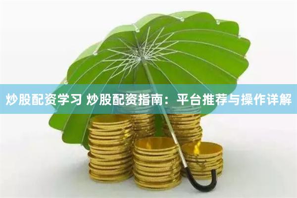 炒股配资学习 炒股配资指南：平台推荐与操作详解