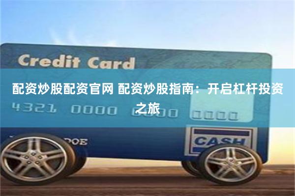 配资炒股配资官网 配资炒股指南：开启杠杆投资之旅