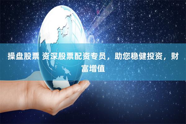 操盘股票 资深股票配资专员，助您稳健投资，财富增值