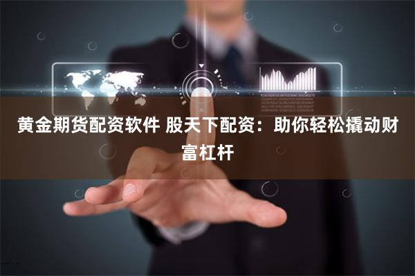 黄金期货配资软件 股天下配资：助你轻松撬动财富杠杆