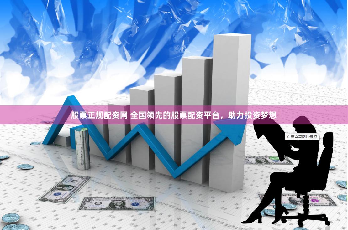 股票正规配资网 全国领先的股票配资平台，助力投资梦想