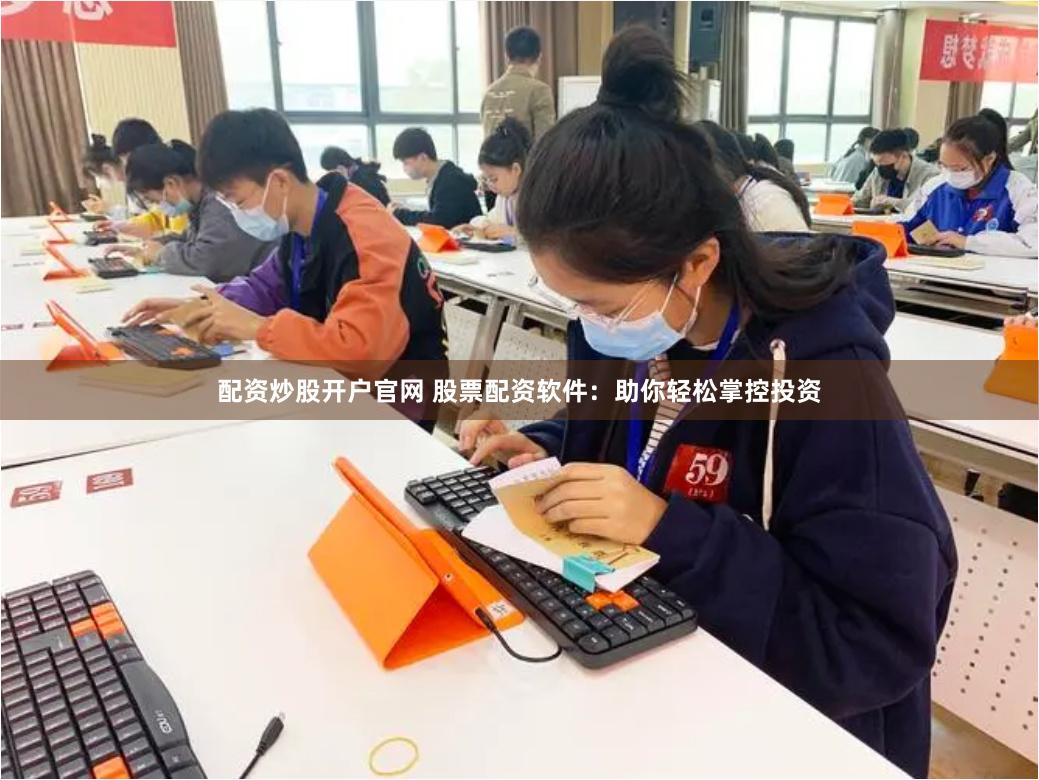 配资炒股开户官网 股票配资软件：助你轻松掌控投资