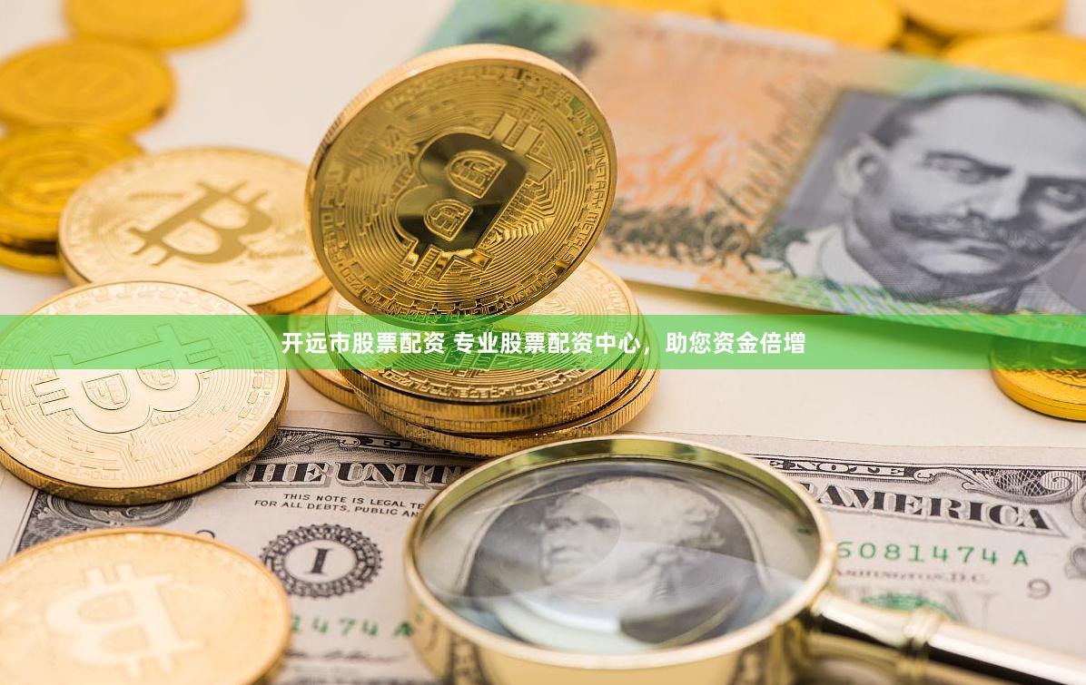 开远市股票配资 专业股票配资中心，助您资金倍增