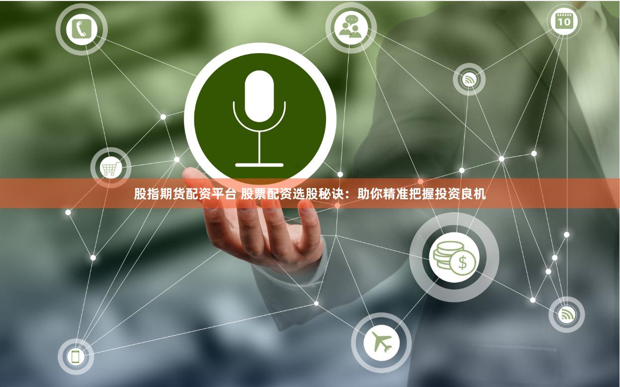 股指期货配资平台 股票配资选股秘诀：助你精准把握投资良机