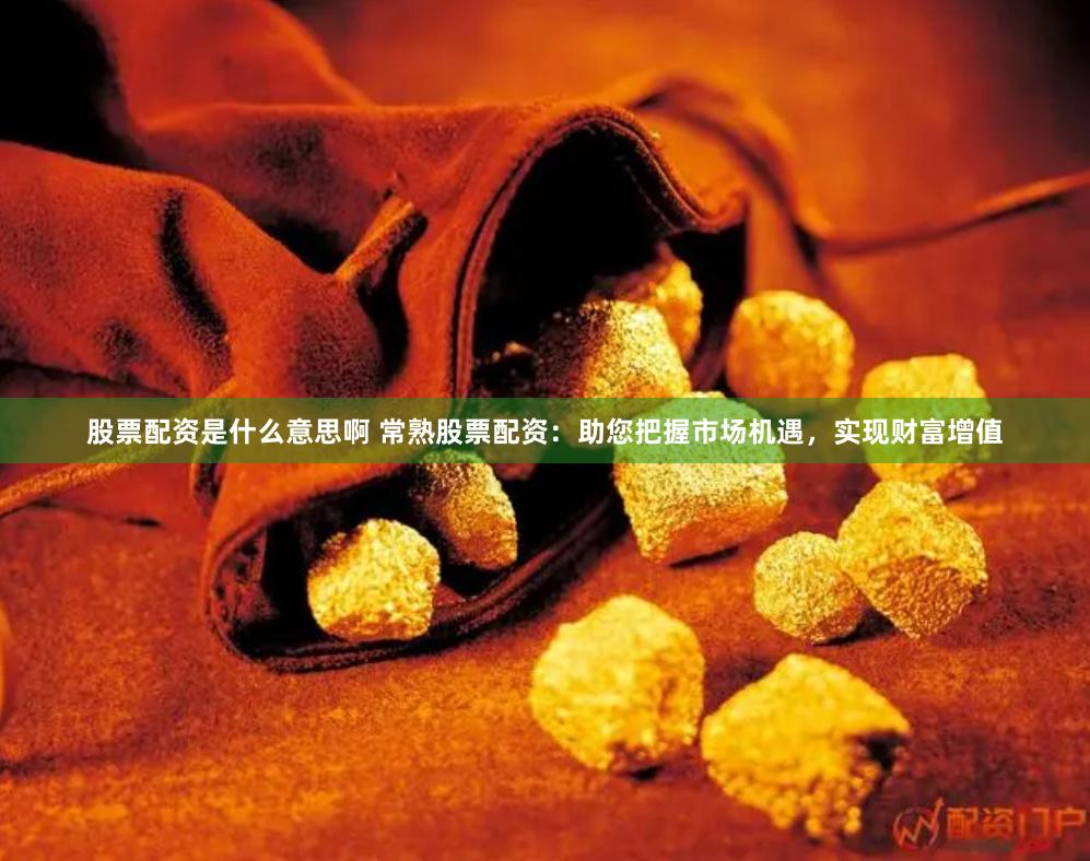 股票配资是什么意思啊 常熟股票配资：助您把握市场机遇，实现财富增值