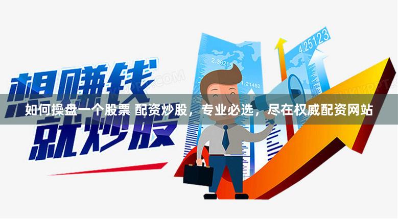 如何操盘一个股票 配资炒股，专业必选，尽在权威配资网站