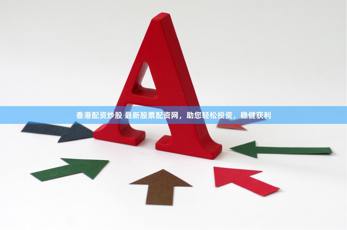 香港配资炒股 最新股票配资网，助您轻松投资，稳健获利