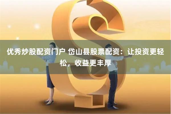 优秀炒股配资门户 岱山县股票配资：让投资更轻松，收益更丰厚