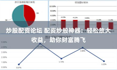 炒股配资论坛 配资炒股神器：轻松放大收益，助你财富腾飞