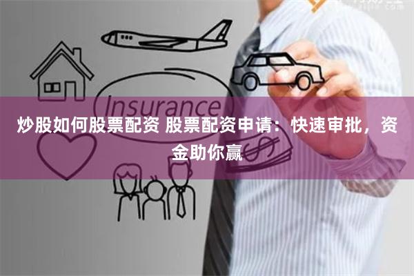 炒股如何股票配资 股票配资申请:快速审批,资金助你赢