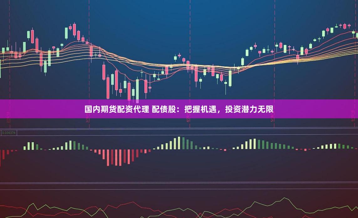 国内期货配资代理 配债股:把握机遇,投资潜力无限