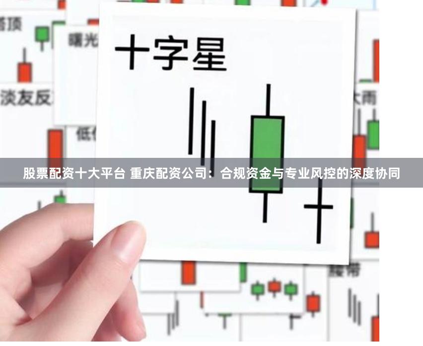 股票配资十大平台 重庆配资公司：合规资金与专业风控的深度协同