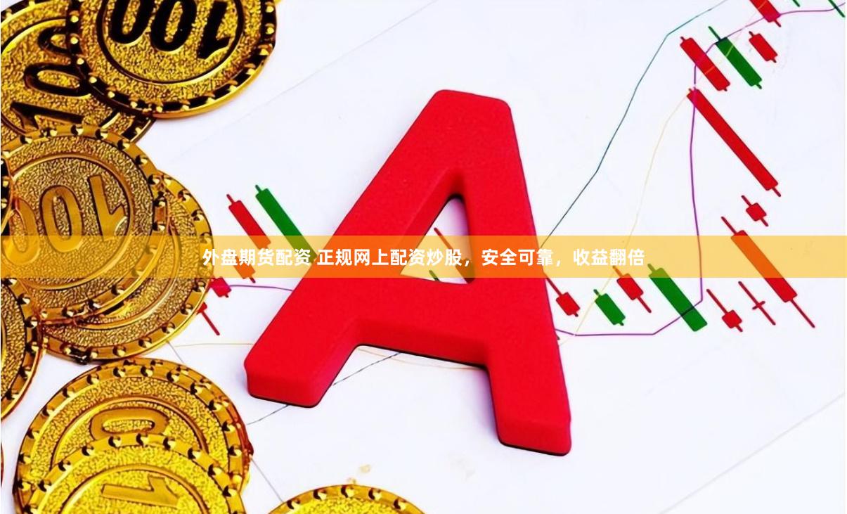 外盘期货配资 正规网上配资炒股，安全可靠，收益翻倍