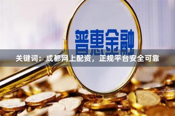 关键词：成都网上配资，正规平台安全可靠