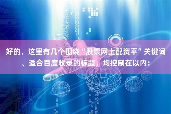 好的，这里有几个围绕“股票网上配资平”关键词、适合百度收录的标题，均控制在以内：