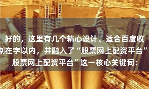 好的，这里有几个精心设计、适合百度收录的标题，均控制在字以内，并融入了“股票网上配资平台”这一核心关键词：