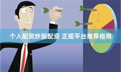 个人配资炒股配资 正规平台推荐指南
