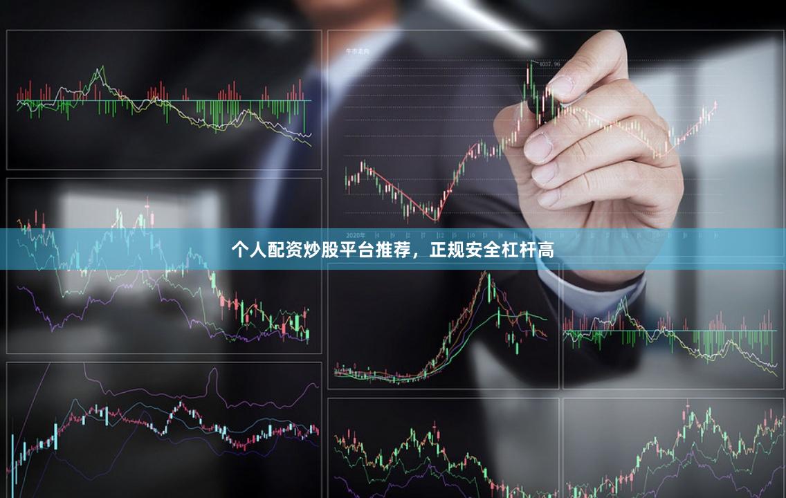 个人配资炒股平台推荐，正规安全杠杆高