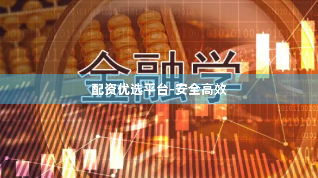 配资优选平台-安全高效
