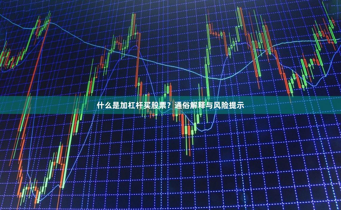 什么是加杠杆买股票？通俗解释与风险提示
