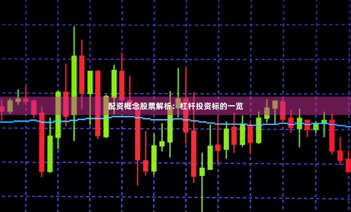 配资概念股票解析：杠杆投资标的一览