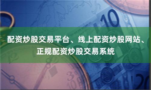 配资炒股交易平台、线上配资炒股网站、正规配资炒股交易系统
