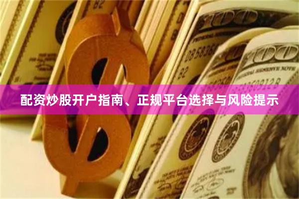 配资炒股开户指南、正规平台选择与风险提示