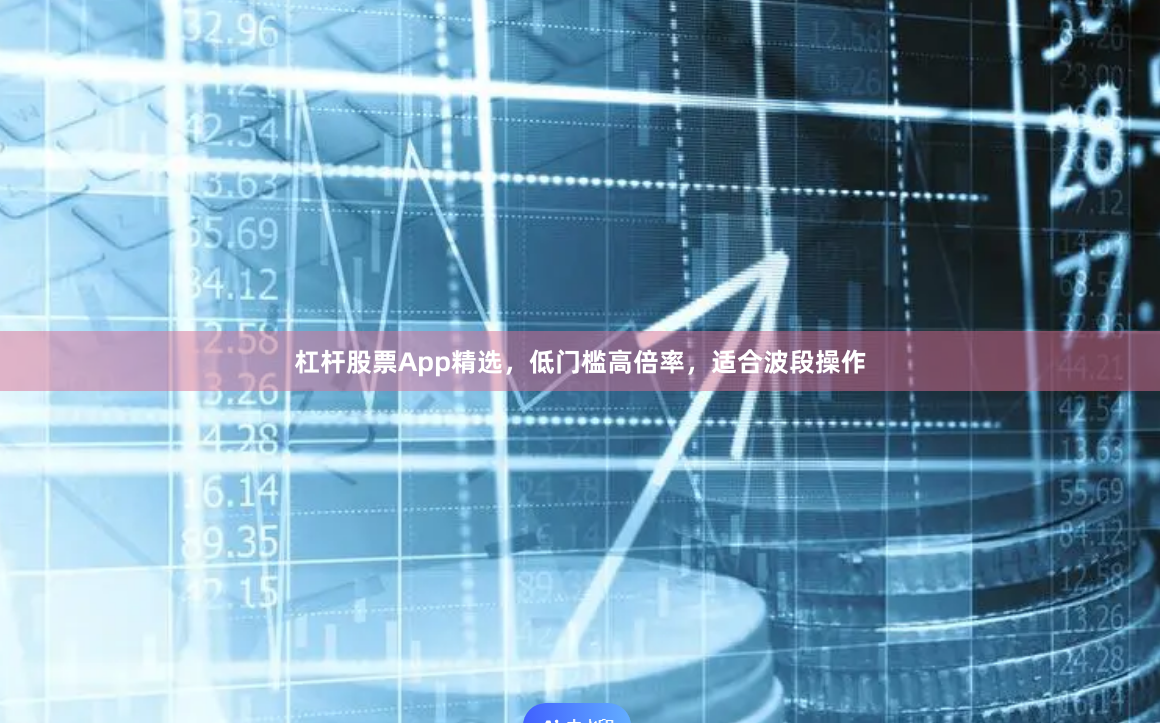 杠杆股票App精选，低门槛高倍率，适合波段操作