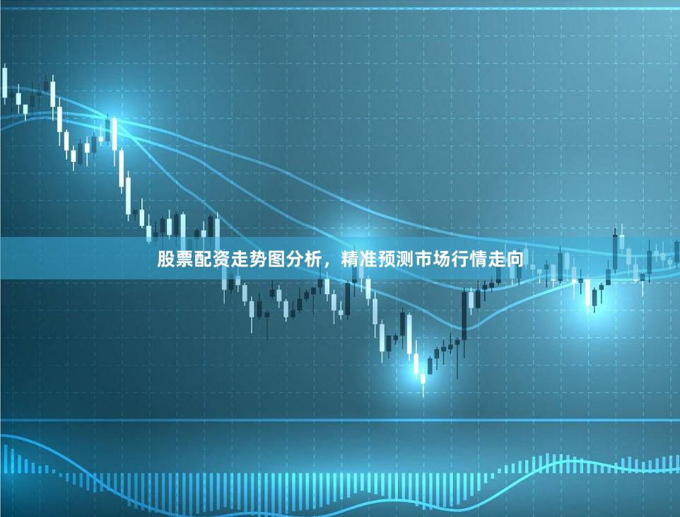 股票配资走势图分析,精准预测市场行情走向