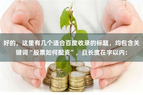 好的，这里有几个适合百度收录的标题，均包含关键词“股票如何配资”，且长度在字以内：