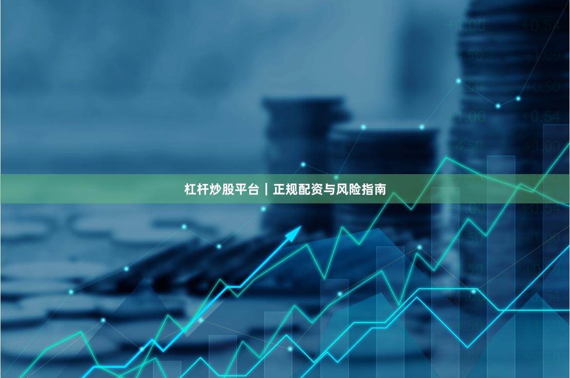 杠杆炒股平台｜正规配资与风险指南