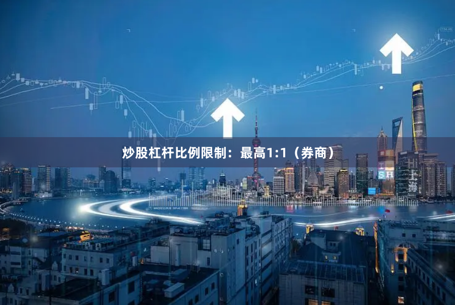 炒股杠杆比例限制:最高1:1(券商)