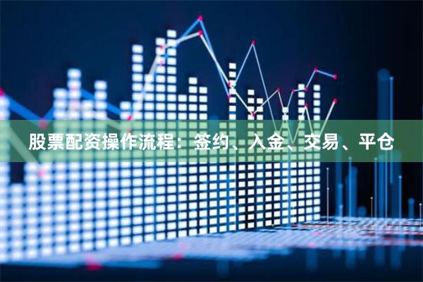股票配资操作流程：签约、入金、交易、平仓