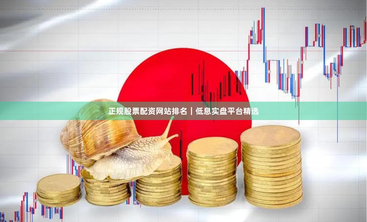 正规股票配资网站排名｜低息实盘平台精选