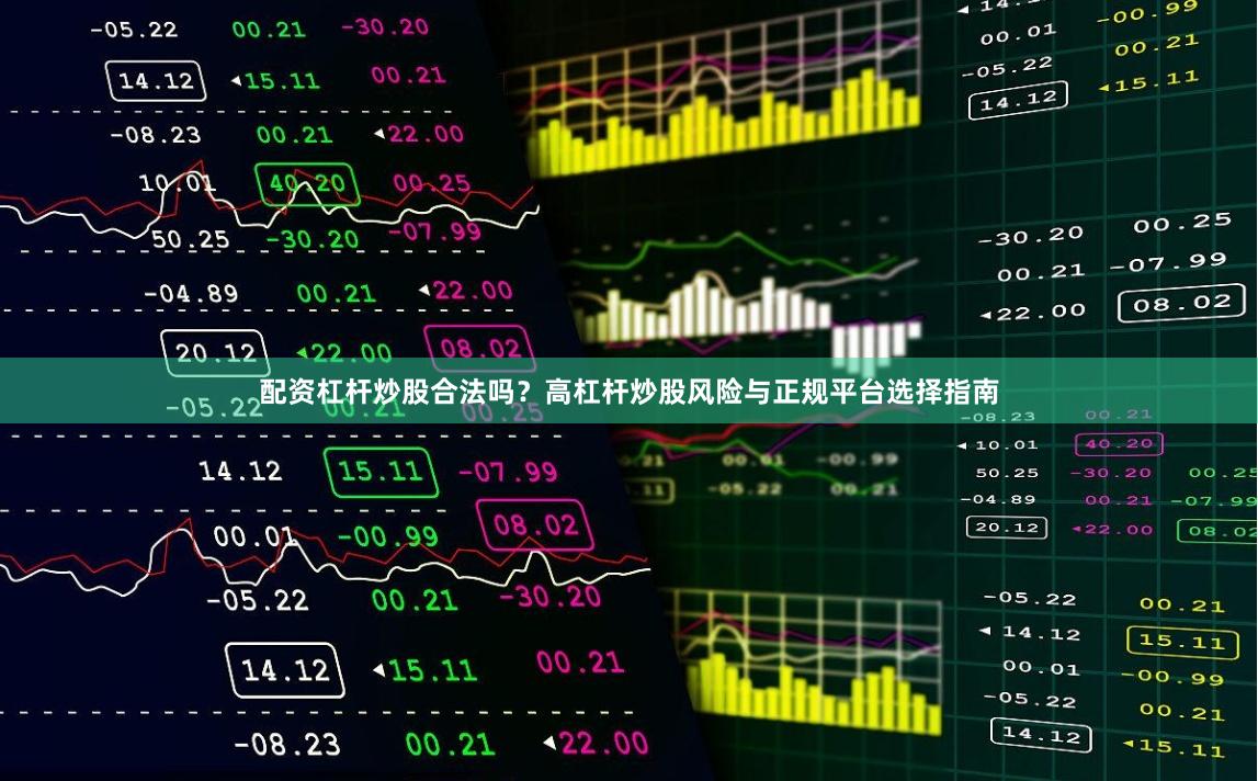 配资杠杆炒股合法吗？高杠杆炒股风险与正规平台选择指南