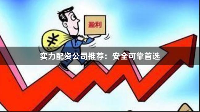 实力配资公司推荐：安全可靠首选
