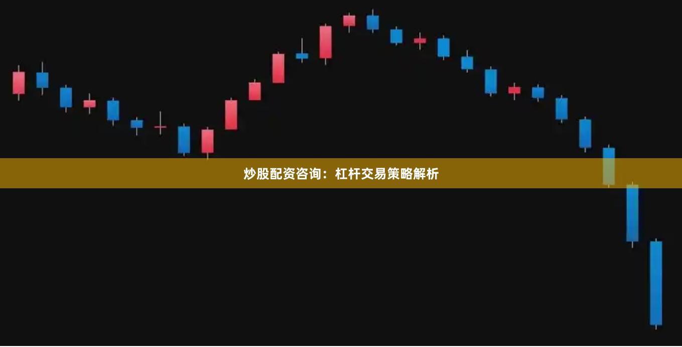 炒股配资咨询：杠杆交易策略解析