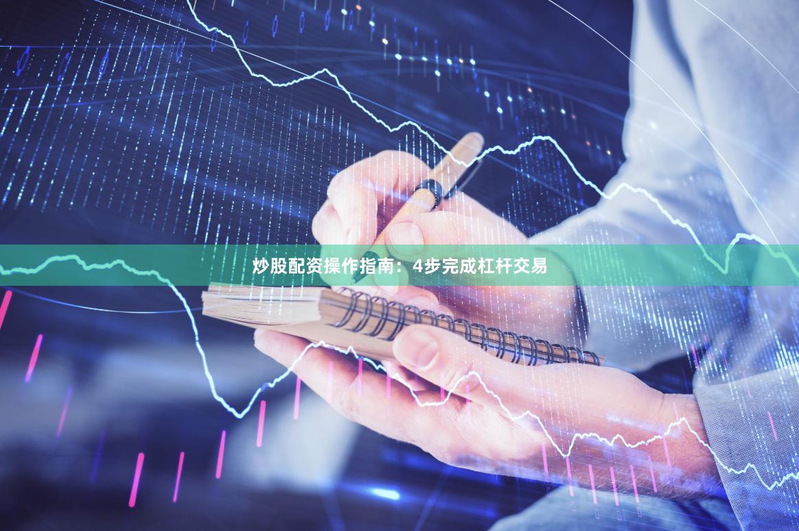 炒股配资操作指南：4步完成杠杆交易