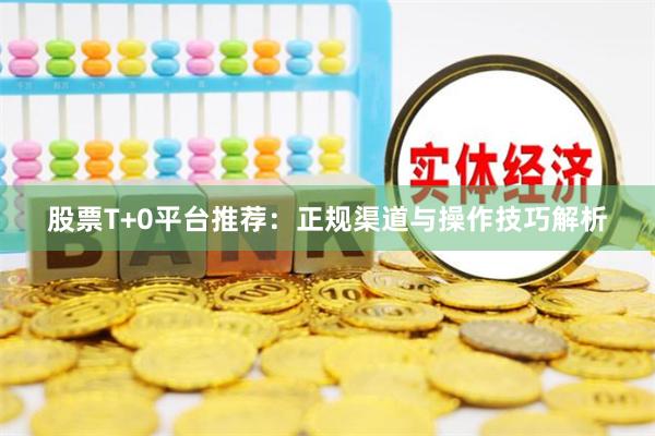 股票T+0平台推荐：正规渠道与操作技巧解析