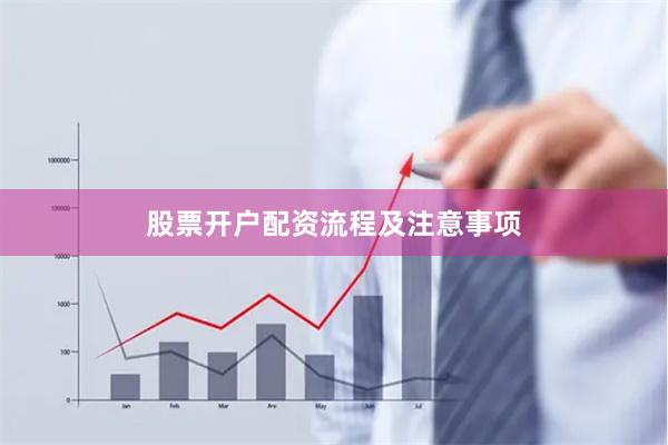 股票开户配资流程及注意事项