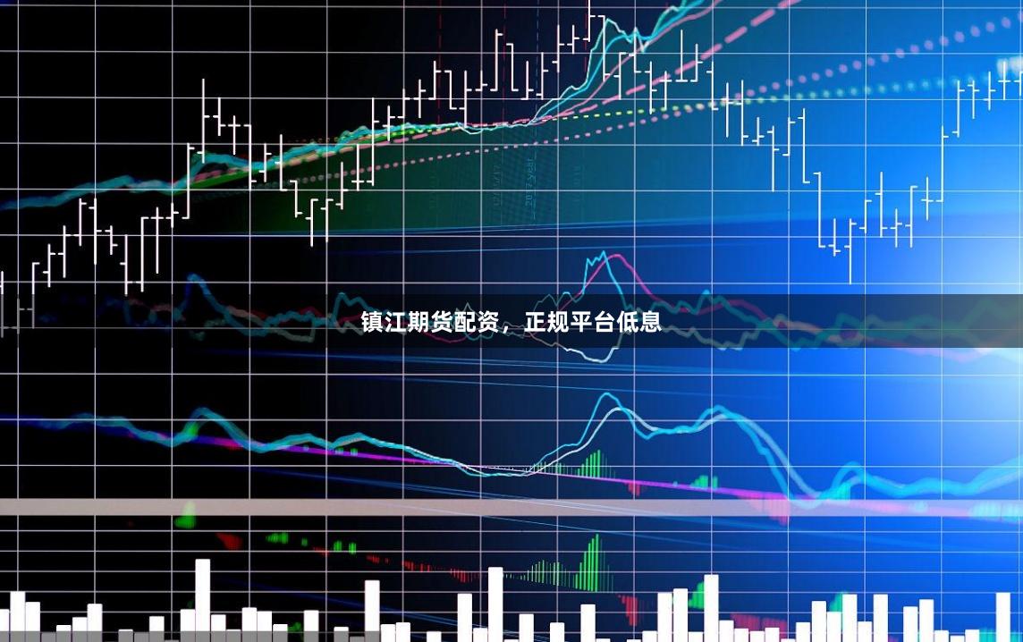 镇江期货配资，正规平台低息