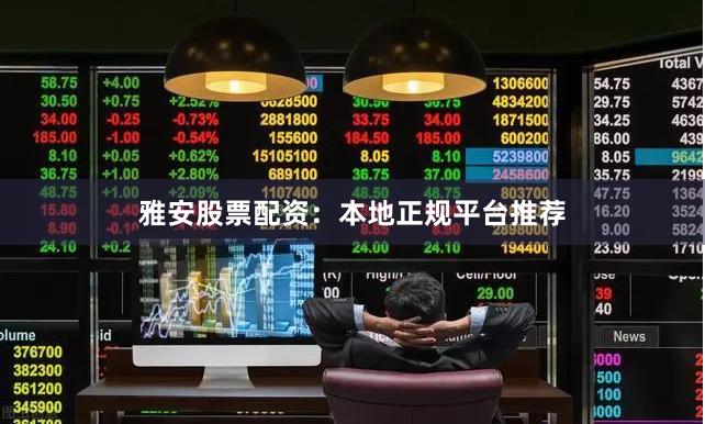雅安股票配资：本地正规平台推荐